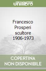 Francesco Prosperi scultore 1906-1973