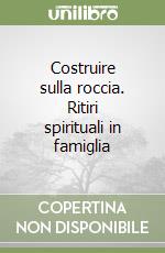 Costruire sulla roccia. Ritiri spirituali in famiglia libro