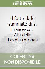 Il fatto delle stimmate di s. Francesco. Atti della Tavola rotonda libro