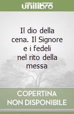 Il dio della cena. Il Signore e i fedeli nel rito della messa libro