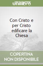 Con Cristo e per Cristo edificare la Chiesa libro