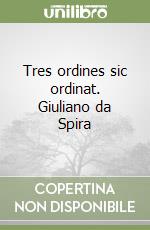 Tres ordines sic ordinat. Giuliano da Spira libro