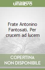 Frate Antonino Fantosati. Per crucem ad lucem libro