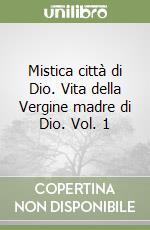 Mistica città di Dio. Vita della Vergine madre di Dio. Vol. 1 libro