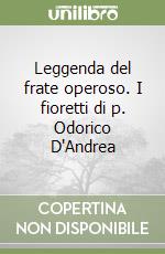 Leggenda del frate operoso. I fioretti di p. Odorico D'Andrea