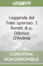 Leggenda del frate operoso. I fioretti di p. Odorico D'Andrea libro