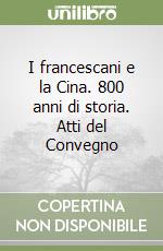 I francescani e la Cina. 800 anni di storia. Atti del Convegno libro