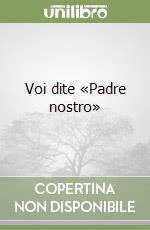 Voi dite «Padre nostro» libro