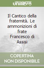 Il Cantico della fraternità. Le ammonizioni di frate Francesco di Assisi libro