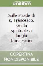 Sulle strade di s. Francesco. Guida spirituale ai luoghi francescani