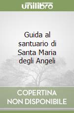 Guida al santuario di Santa Maria degli Angeli libro