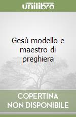 Gesù modello e maestro di preghiera libro