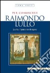 Per conoscere Raimondo Lullo. La vita, il pensiero e le opere libro