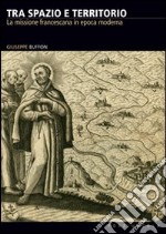 Tra spazio e territorio. La missione francescana in epoca moderna libro