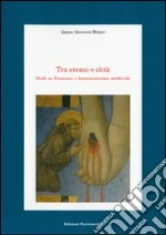 Tra eremo e città. Studi su Francesco e francescanesimo medievale libro