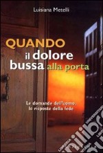 Quando il dolore bussa alla porta. Le domande dell'uomo; le risposte della fede libro