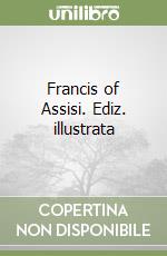 Francis of Assisi. Ediz. illustrata libro