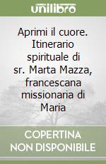 Aprimi il cuore. Itinerario spirituale di sr. Marta Mazza, francescana missionaria di Maria libro