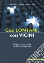 Così lontani, così vicini. Crescere come coppia tra difficoltà e speranza libro