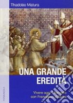 Una grande eredità. Vivere oggi il Vangelo con Francesco d'Assisi libro