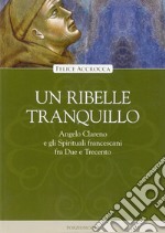 Un ribelle tranquillo. Angelo Clareno e gli Spirituali francescani tra Due e Trecento libro