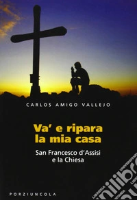 Va' e ripara la mia casa. San Francesco d'Assisi e la Chiesa libro