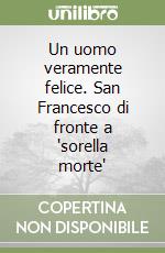 Un uomo veramente felice. San Francesco di fronte a 'sorella morte' libro