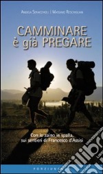 Camminare è già pregare. Con lo zaino in spalla sui sentieri di san Francesco d'Assisi libro