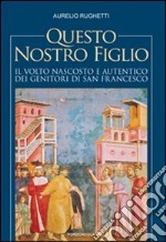 Questo nostro figlio. Il volto nascosto e autentico dei genitori di san Francesco