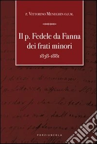 Il Padre Fedele da Fanna dei frati minori 1838-1881 libro