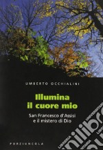 Illumina il cuore mio. San Francesco d'Assisi e il mistero di Dio libro