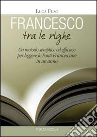 Francesco tra le righe. Un metodo semplice ed efficace per leggere le fonti francescane in un anno libro