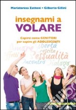 Insegnare a volare. Capirsi come genitori per capire gli adolescenti libro