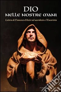 Dio nelle nostre mani. Lettura di Francesco d'Assisi sul sacerdozio e l'eucarestia libro
