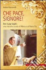 Che pace, Signore! Don Luigi Lojali: una vita alla scuola di Maria e di Padre Pio libro