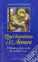 Quel bambino è l'amore. Il Natale con gli occhi di San Francesco libro