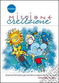 Missione creazione. Itinerario formativo per bambini e ragazzi dai 6 ai 14 anni. Anno fraterno 2011. Con gadget libro