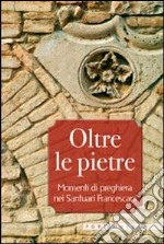 Oltre le pietre. Momenti di preghiera nei santuari francescani libro