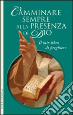 Camminare sempre alla presenza di Dio. Il mio libro di preghiere