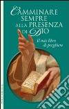 Camminare sempre alla presenza di Dio. Il mio libro di preghiere libro