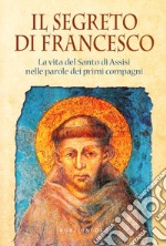 Il segreto di Francesco. La vita del Santo di Assisi nelle parole dei suoi primi compagni libro