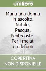 Maria una donna in ascolto. Natale, Pasqua, Pentecoste. Per i malati e i defunti libro