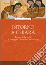 Intorno a Chiara. Il tempo della svolta. Le compagne, i monasteri, la devozione libro