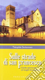 Sulle strade di San Francesco. Guida spirituale ai luoghi francescani