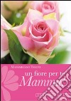 Un fiore per te, mamma! Cinque rose d'amore con le parole di san Francesco libro