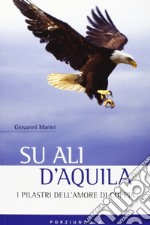 Su ali d'aquila. I 12 pilastri dell'amore libro