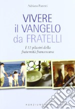 Vivere il Vangelo da fratelli. I 12 pilastri della fraternità francescana libro