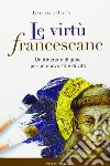 Le virtù francescane. Un itinerario di gioia per un nuovo stile di vita libro