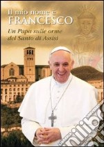 Il mio nome è Francesco. Un papa sulle orme del santo di Assisi libro