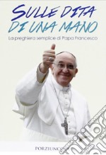 Sulle dita di una mano. La preghiera semplice di papa Francesco libro